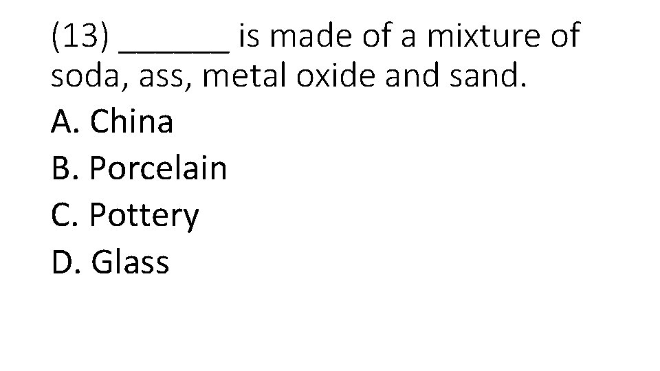 (13) ______ is made of a mixture of soda, ass, metal oxide and sand.