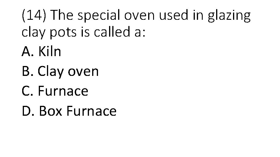 (14) The special oven used in glazing clay pots is called a: A. Kiln