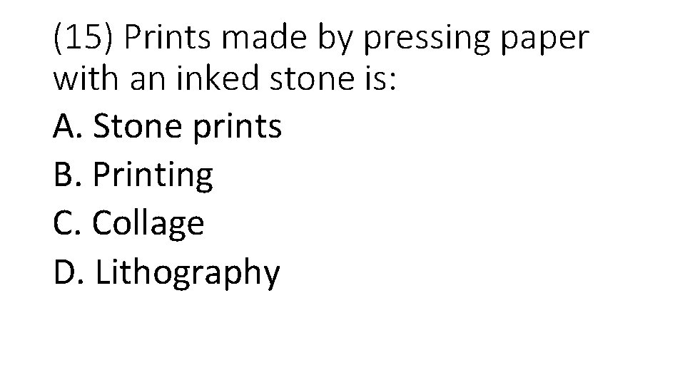 (15) Prints made by pressing paper with an inked stone is: A. Stone prints