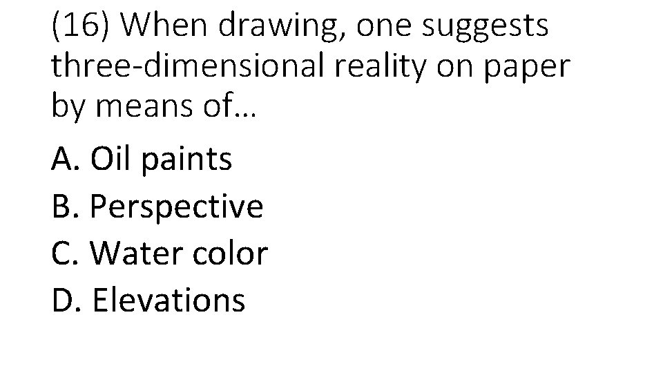 (16) When drawing, one suggests three-dimensional reality on paper by means of… A. Oil