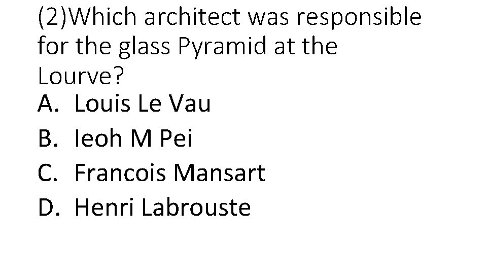 (2)Which architect was responsible for the glass Pyramid at the Lourve? A. Louis Le
