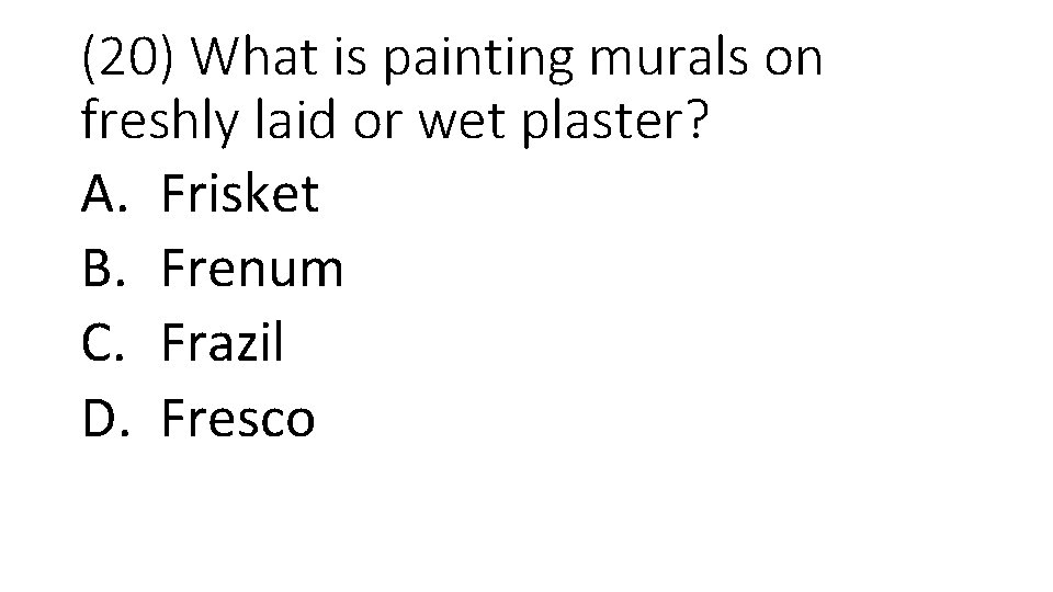 (20) What is painting murals on freshly laid or wet plaster? A. Frisket B.