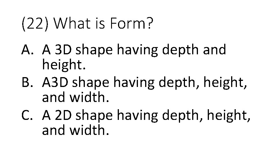 (22) What is Form? A. A 3 D shape having depth and height. B.