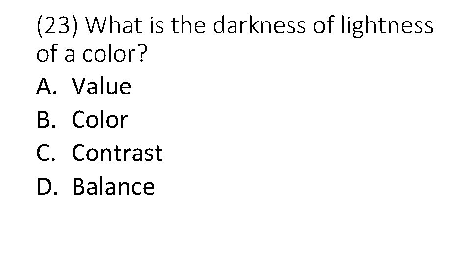 (23) What is the darkness of lightness of a color? A. Value B. Color