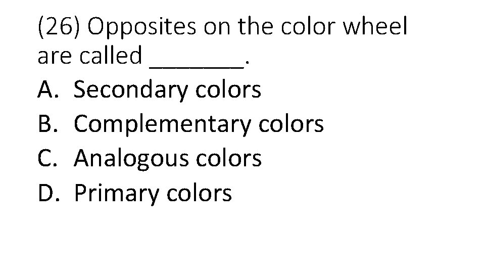 (26) Opposites on the color wheel are called _______. A. Secondary colors B. Complementary