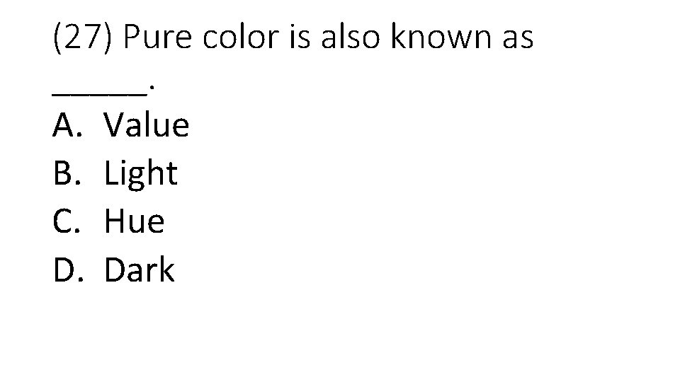 (27) Pure color is also known as _____. A. Value B. Light C. Hue