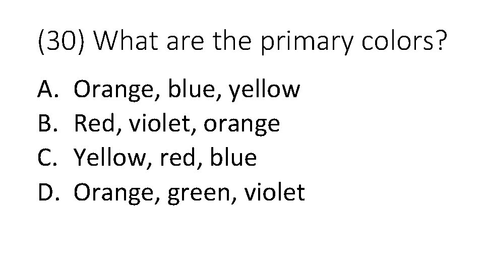 (30) What are the primary colors? A. B. C. D. Orange, blue, yellow Red,