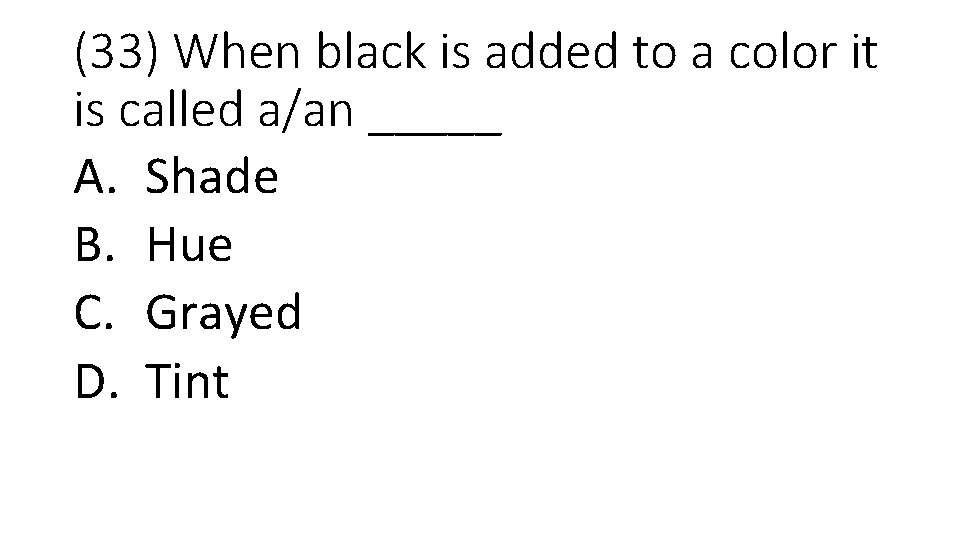 (33) When black is added to a color it is called a/an _____ A.