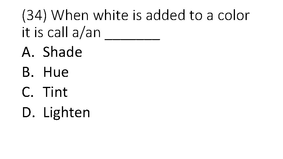 (34) When white is added to a color it is call a/an _______ A.