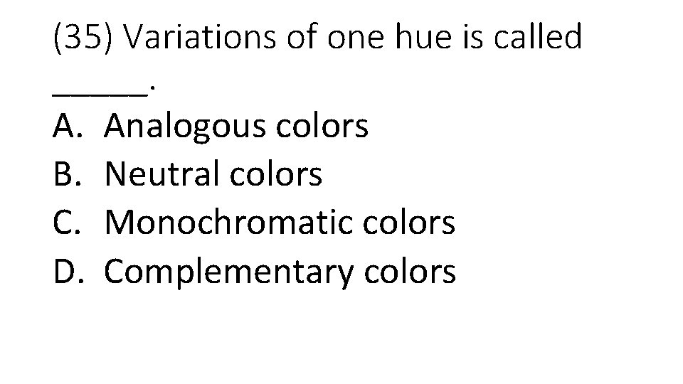 (35) Variations of one hue is called _____. A. Analogous colors B. Neutral colors