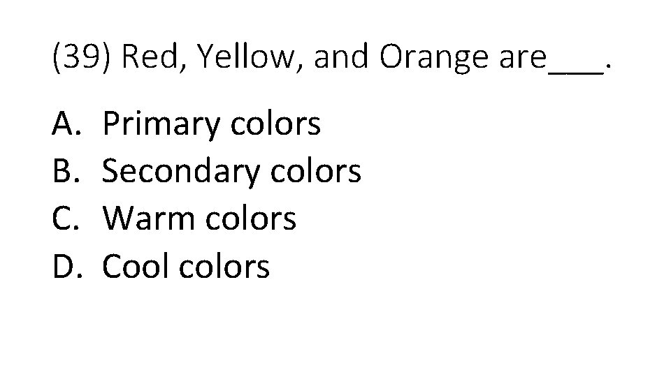 (39) Red, Yellow, and Orange are___. A. B. C. D. Primary colors Secondary colors