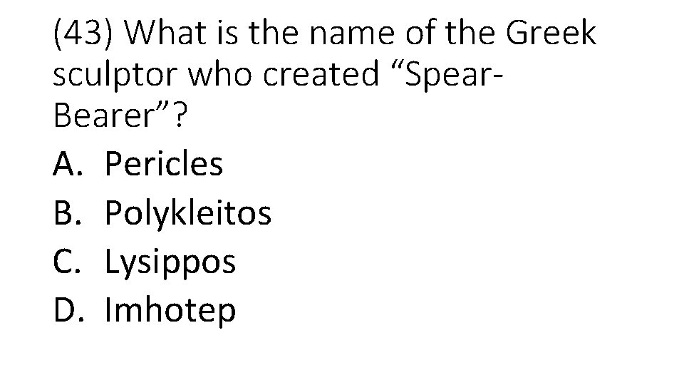 (43) What is the name of the Greek sculptor who created “Spear. Bearer”? A.