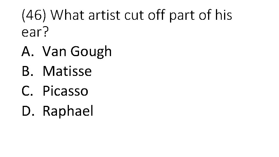 (46) What artist cut off part of his ear? A. Van Gough B. Matisse