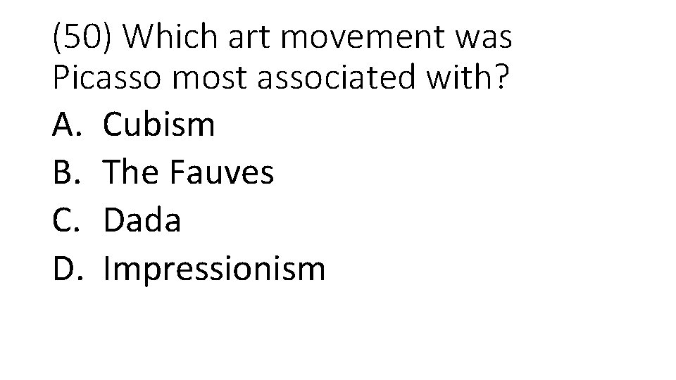 (50) Which art movement was Picasso most associated with? A. Cubism B. The Fauves