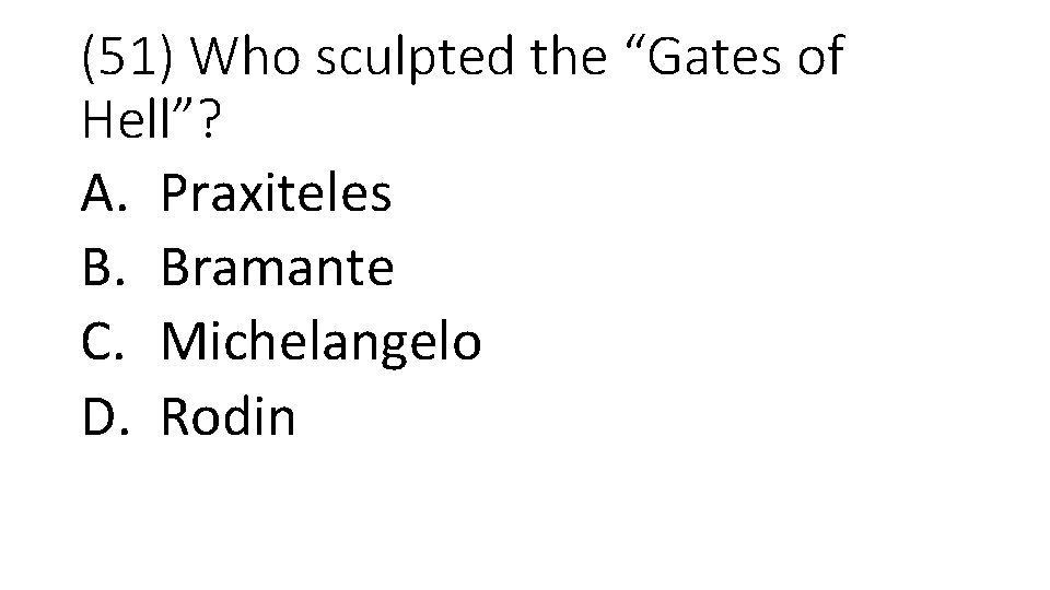 (51) Who sculpted the “Gates of Hell”? A. Praxiteles B. Bramante C. Michelangelo D.