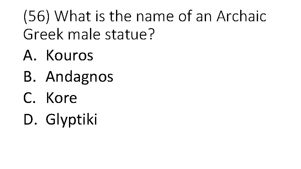 (56) What is the name of an Archaic Greek male statue? A. Kouros B.