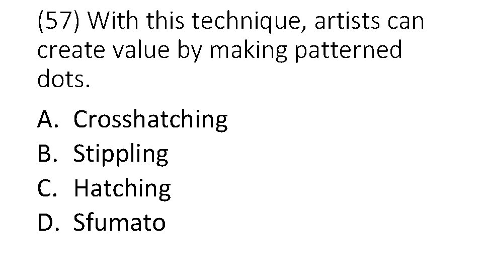 (57) With this technique, artists can create value by making patterned dots. A. Crosshatching