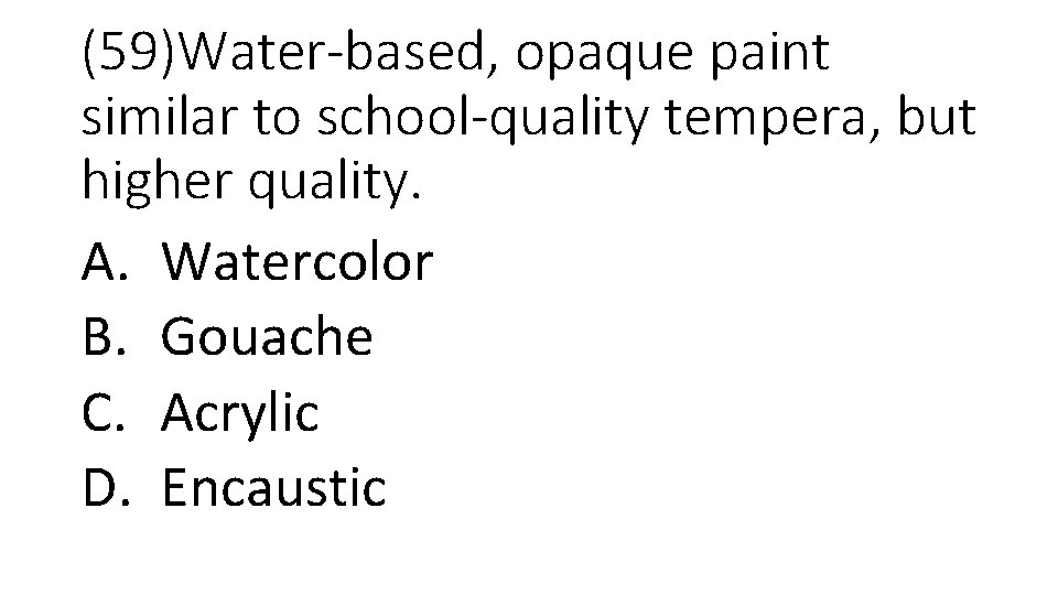 (59)Water-based, opaque paint similar to school-quality tempera, but higher quality. A. Watercolor B. Gouache