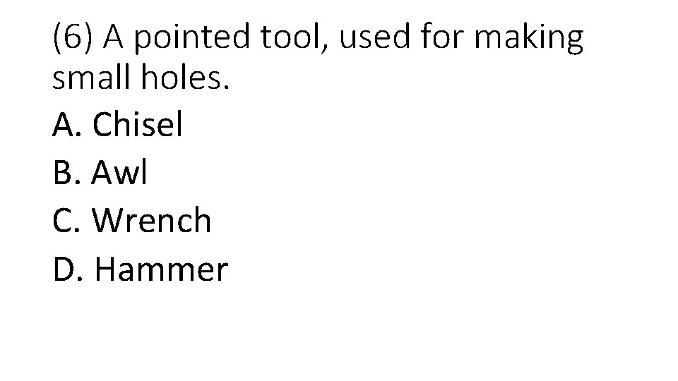 (6) A pointed tool, used for making small holes. A. Chisel B. Awl C.