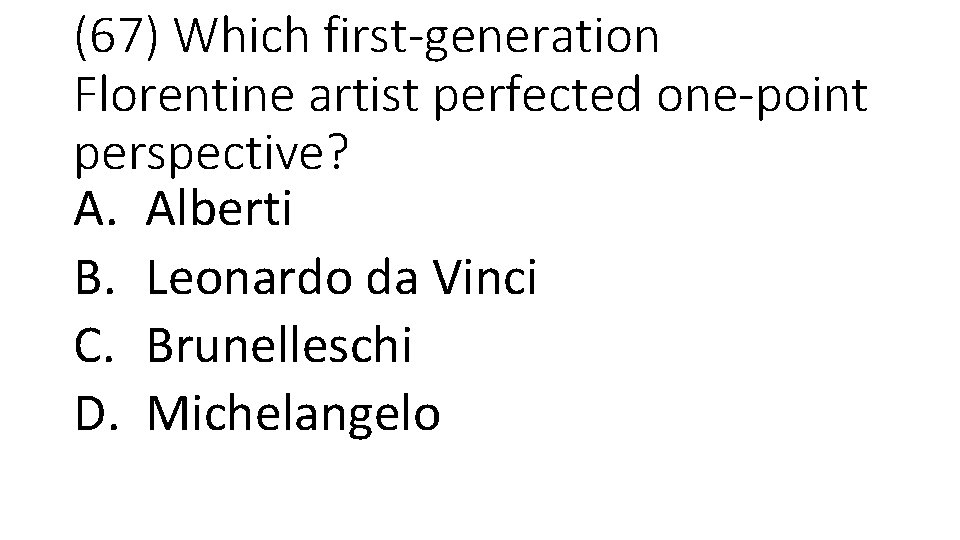 (67) Which first-generation Florentine artist perfected one-point perspective? A. Alberti B. Leonardo da Vinci
