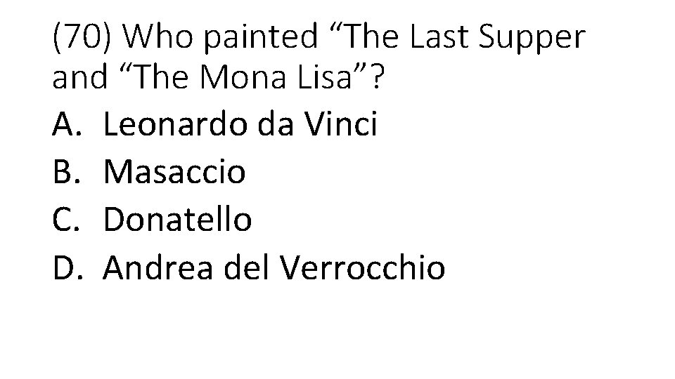 (70) Who painted “The Last Supper and “The Mona Lisa”? A. Leonardo da Vinci