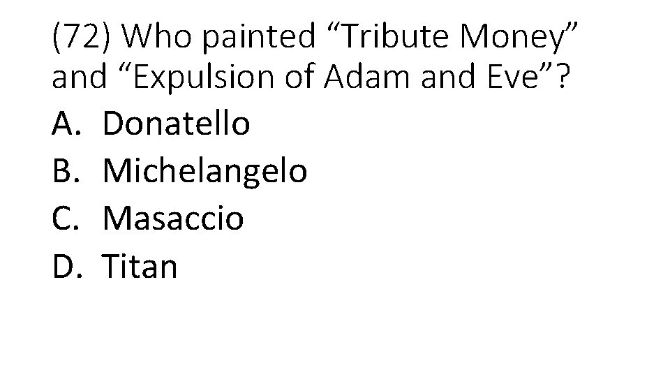 (72) Who painted “Tribute Money” and “Expulsion of Adam and Eve”? A. Donatello B.
