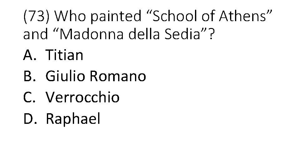 (73) Who painted “School of Athens” and “Madonna della Sedia”? A. Titian B. Giulio