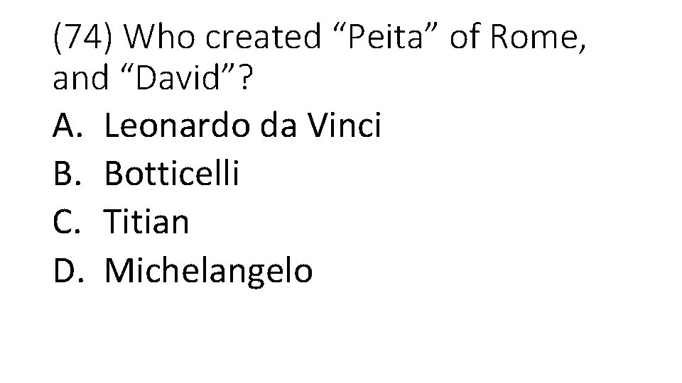 (74) Who created “Peita” of Rome, and “David”? A. Leonardo da Vinci B. Botticelli