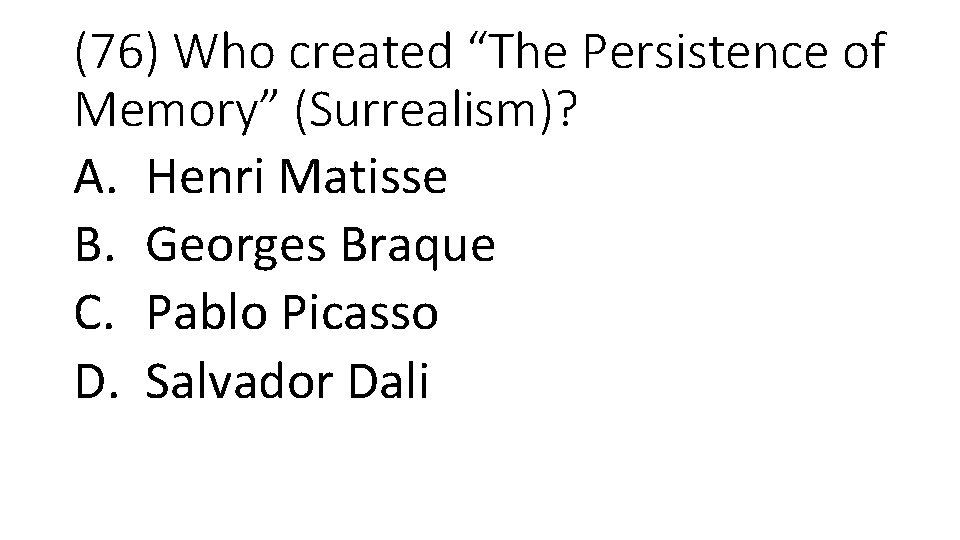 (76) Who created “The Persistence of Memory” (Surrealism)? A. Henri Matisse B. Georges Braque