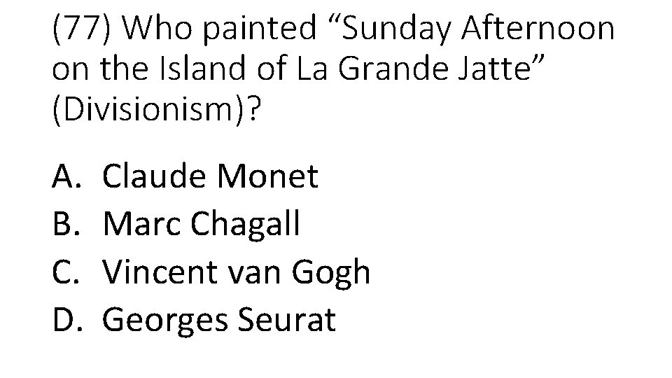 (77) Who painted “Sunday Afternoon on the Island of La Grande Jatte” (Divisionism)? A.