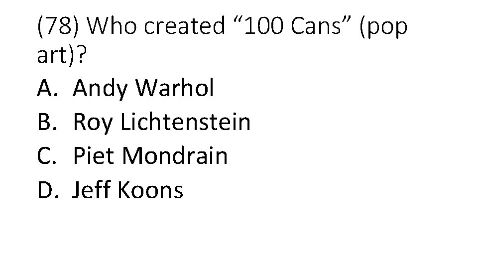 (78) Who created “ 100 Cans” (pop art)? A. Andy Warhol B. Roy Lichtenstein