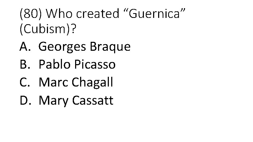 (80) Who created “Guernica” (Cubism)? A. Georges Braque B. Pablo Picasso C. Marc Chagall