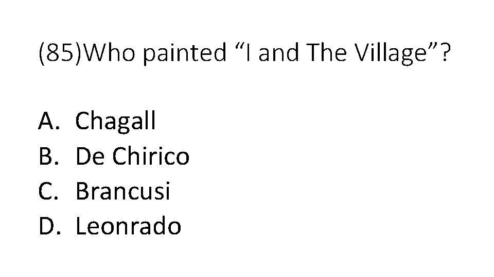 (85)Who painted “I and The Village”? A. B. C. D. Chagall De Chirico Brancusi
