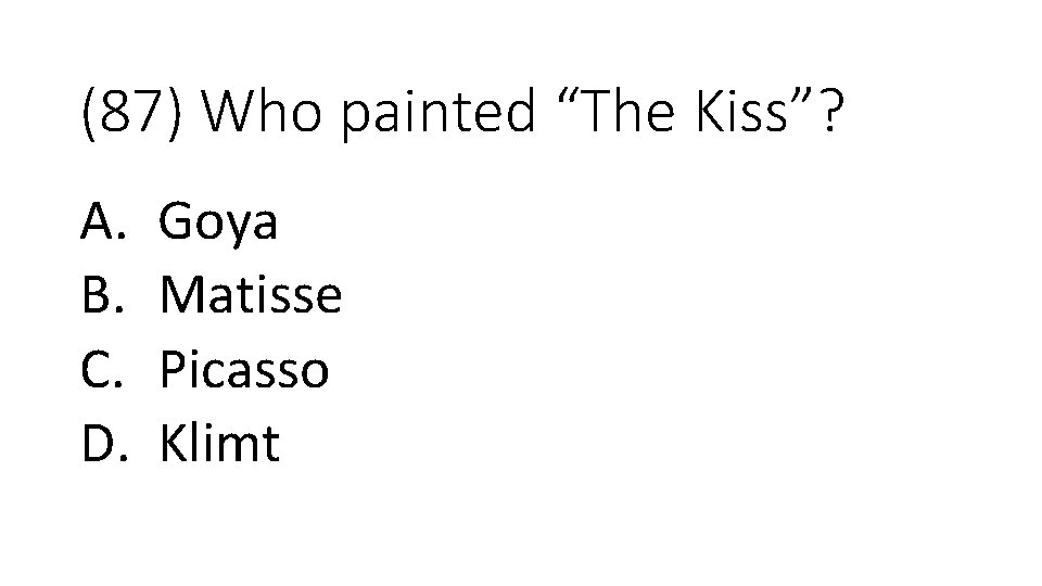 (87) Who painted “The Kiss”? A. B. C. D. Goya Matisse Picasso Klimt 