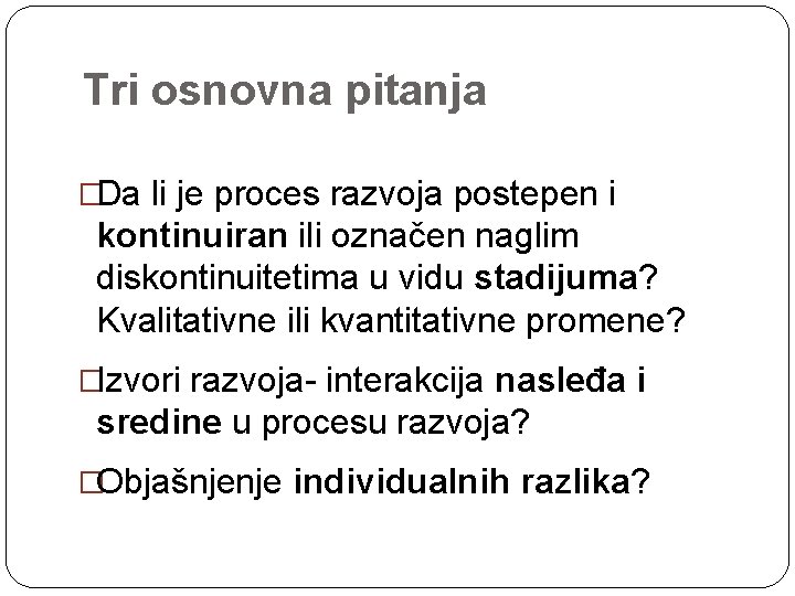 Tri osnovna pitanja �Da li je proces razvoja postepen i kontinuiran ili označen naglim