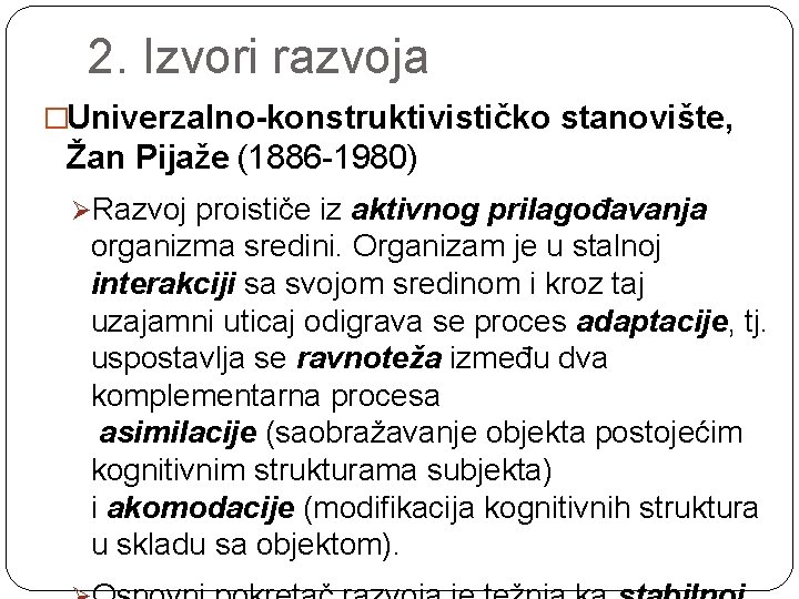 2. Izvori razvoja �Univerzalno-konstruktivističko stanovište, Žan Pijaže (1886 -1980) ØRazvoj proističe iz aktivnog prilagođavanja