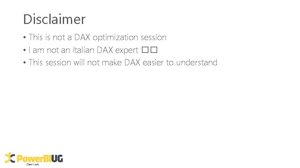 Disclaimer • This is not a DAX optimization session • I am not an