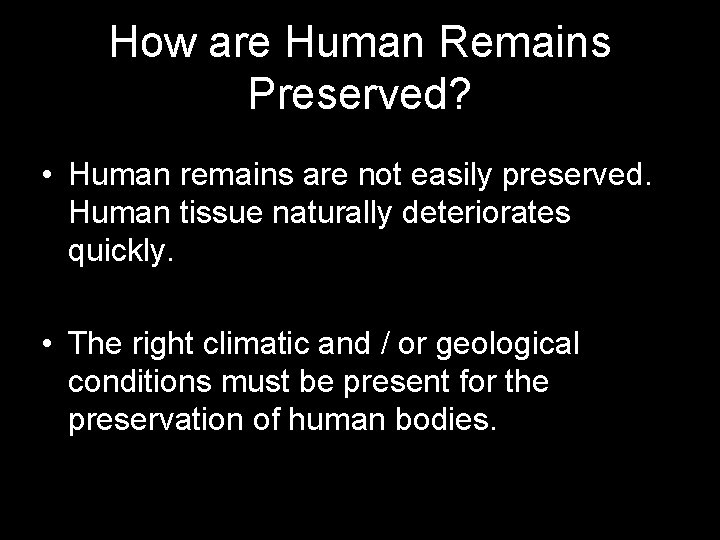 How are Human Remains Preserved? • Human remains are not easily preserved. Human tissue