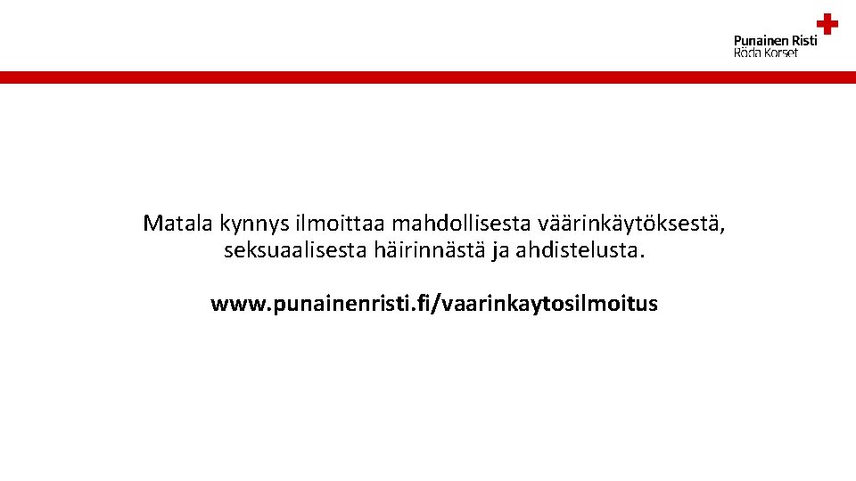 Matala kynnys ilmoittaa mahdollisesta väärinkäytöksestä, seksuaalisesta häirinnästä ja ahdistelusta. www. punainenristi. fi/vaarinkaytosilmoitus 