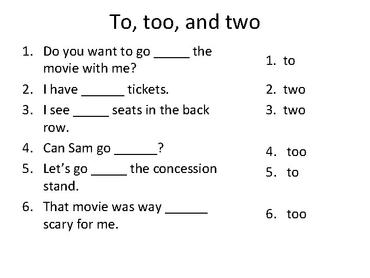 To, too, and two 1. Do you want to go _____ the movie with