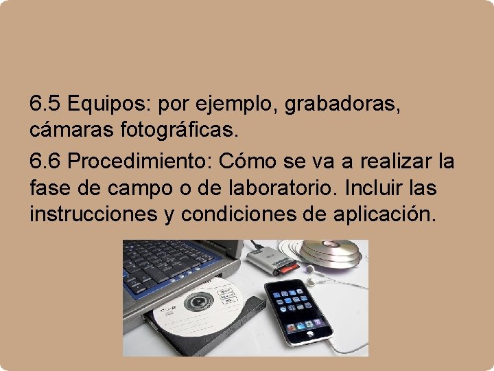 6. 5 Equipos: por ejemplo, grabadoras, cámaras fotográficas. 6. 6 Procedimiento: Cómo se va