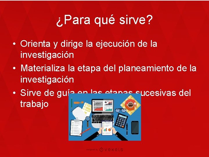 ¿Para qué sirve? • Orienta y dirige la ejecución de la investigación • Materializa