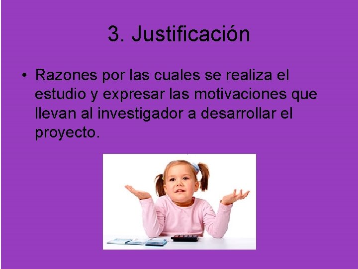 3. Justificación • Razones por las cuales se realiza el estudio y expresar las