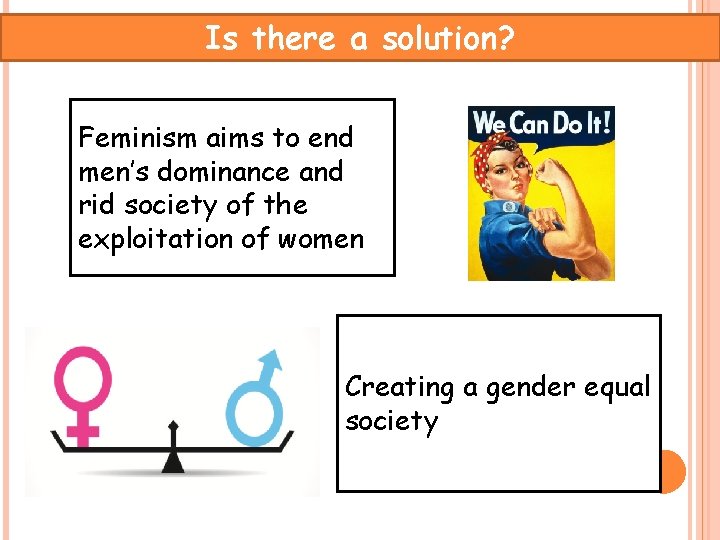 Is there a solution? Feminism aims to end men’s dominance and rid society of