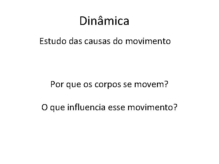 Dinâmica Estudo das causas do movimento Por que os corpos se movem? O que