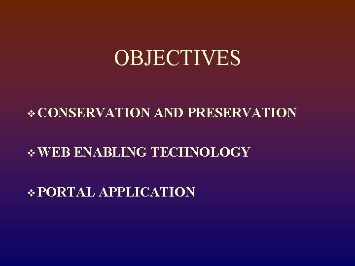 OBJECTIVES v CONSERVATION v WEB AND PRESERVATION ENABLING TECHNOLOGY v PORTAL APPLICATION 