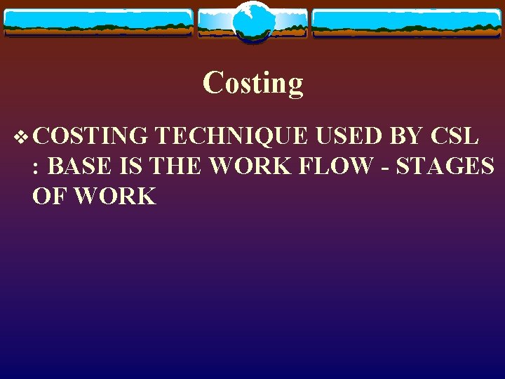 Costing v COSTING TECHNIQUE USED BY CSL : BASE IS THE WORK FLOW -