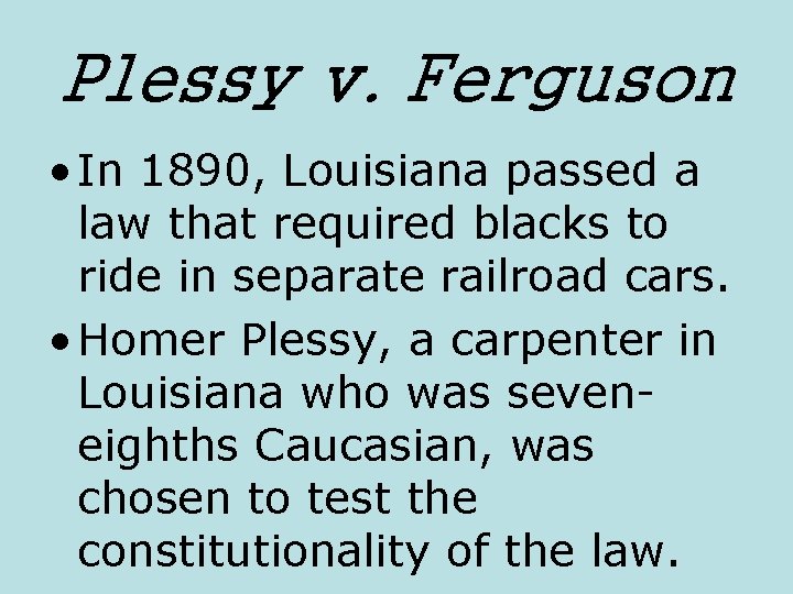 Plessy v. Ferguson • In 1890, Louisiana passed a law that required blacks to