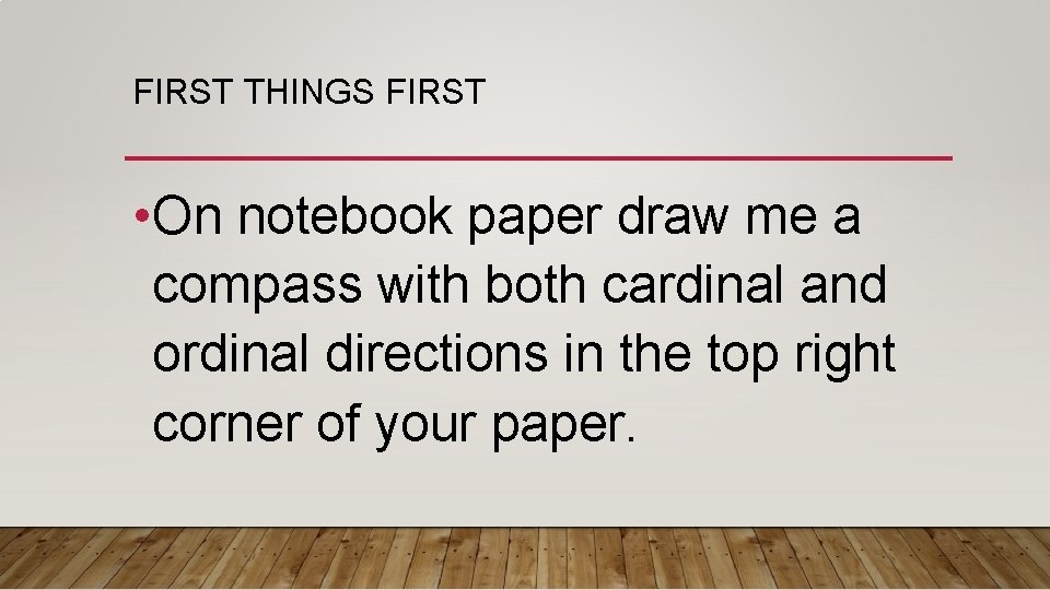 FIRST THINGS FIRST • On notebook paper draw me a compass with both cardinal