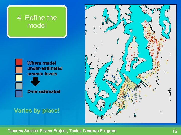 4. Refine the model Where model under-estimated arsenic levels Over-estimated Varies by place! Tacoma